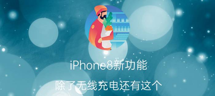 iPhone8新功能 除了无线充电还有这个